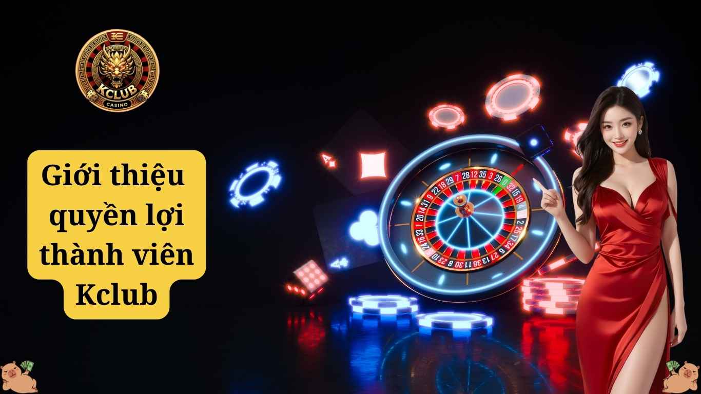 Giới thiệu Kclub về quyền lợi của thành viên cổng game